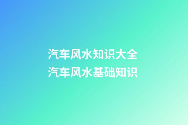 汽车风水知识大全 汽车风水基础知识